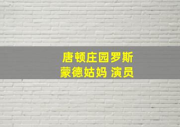 唐顿庄园罗斯蒙德姑妈 演员